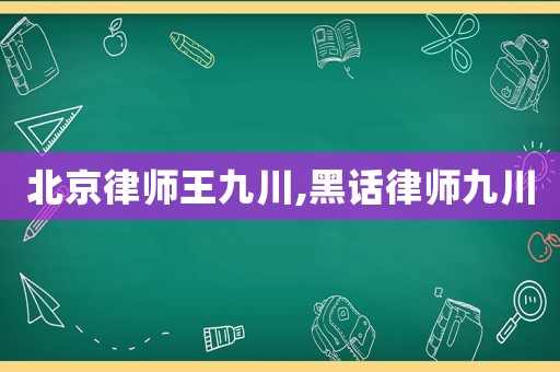 北京律師王九川,黑話律師九川