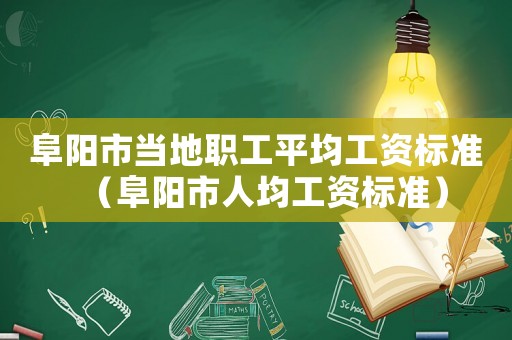 阜陽市當?shù)芈毠て骄べY標準（阜陽市人均工資標準）