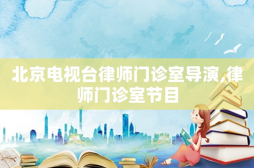 北京電視臺律師門診室導演,律師門診室節(jié)目
