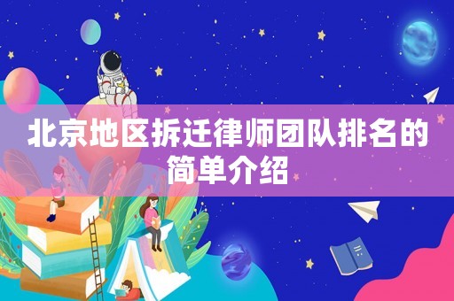 北京地區(qū)拆遷律師團(tuán)隊(duì)排名的簡(jiǎn)單介紹