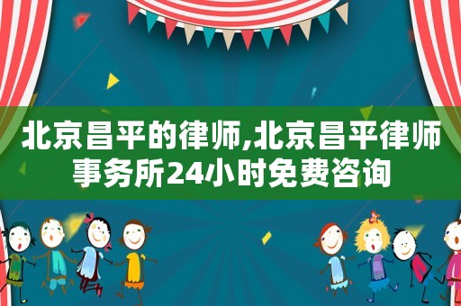 北京昌平的律師,北京昌平律師事務所24小時免費咨詢