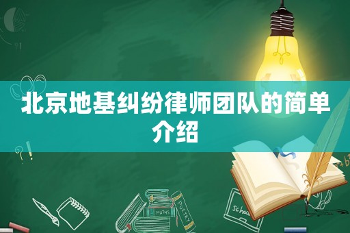 北京地基糾紛律師團隊的簡單介紹