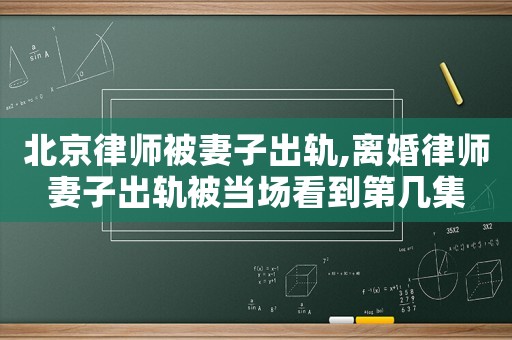 北京律師被妻子出軌,離婚律師妻子出軌被當場看到第幾集