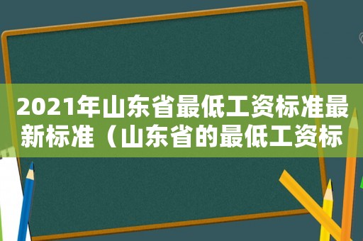 2021年山東省最低工資標準最新標準（山東省的最低工資標準是多少）