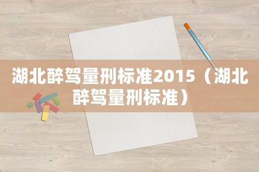 湖北醉駕量刑標準2015（湖北醉駕量刑標準）