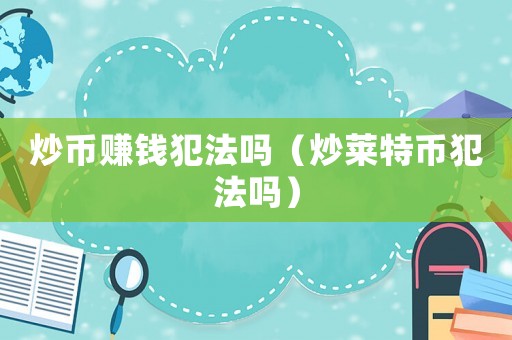 炒幣賺錢犯法嗎（炒萊特幣犯法嗎）