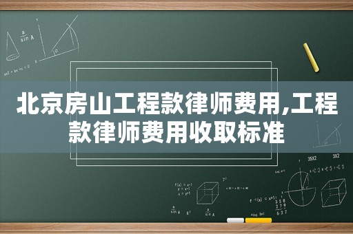 北京房山工程款律師費(fèi)用,工程款律師費(fèi)用收取標(biāo)準(zhǔn)