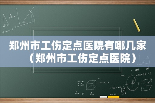 鄭州市工傷定點醫院有哪幾家（鄭州市工傷定點醫院）