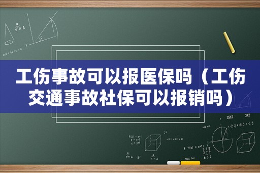 工傷事故可以報醫保嗎（工傷交通事故社保可以報銷嗎）