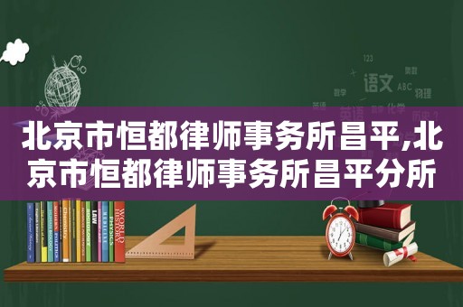 北京市恒都律師事務所昌平,北京市恒都律師事務所昌平分所電話