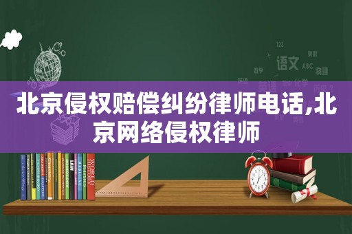 北京侵權(quán)賠償糾紛律師電話,北京網(wǎng)絡(luò)侵權(quán)律師