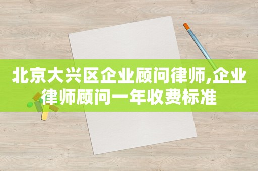 北京大興區企業顧問律師,企業律師顧問一年收費標準