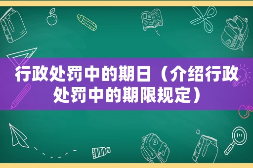行政處罰中的期日（介紹行政處罰中的期限規(guī)定）