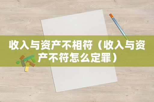 收入與資產不相符（收入與資產不符怎么定罪）
