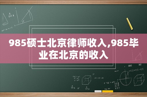 985碩士北京律師收入,985畢業(yè)在北京的收入