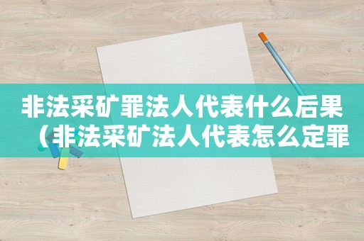 非法采礦罪法人代表什么后果（非法采礦法人代表怎么定罪）