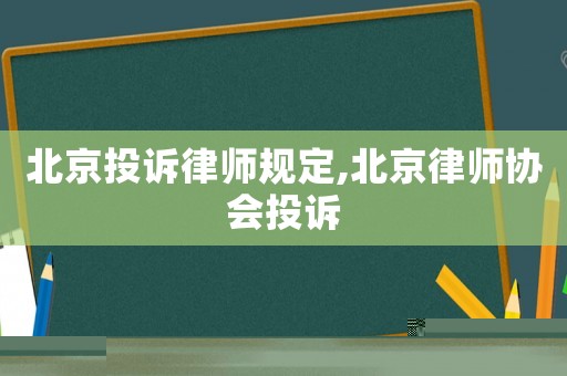 北京投訴律師規定,北京律師協會投訴
