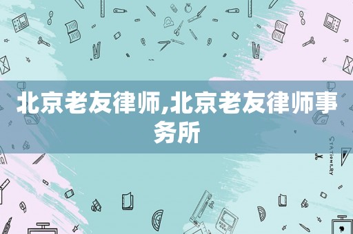 北京老友律師,北京老友律師事務(wù)所
