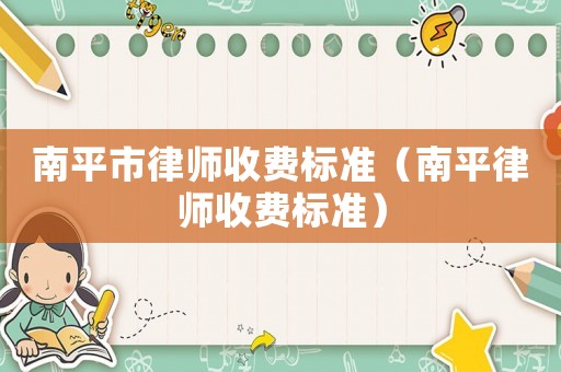 南平市律師收費(fèi)標(biāo)準(zhǔn)（南平律師收費(fèi)標(biāo)準(zhǔn)）