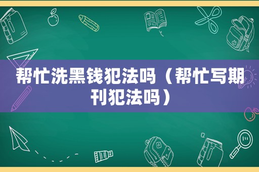幫忙洗黑錢犯法嗎（幫忙寫期刊犯法嗎）