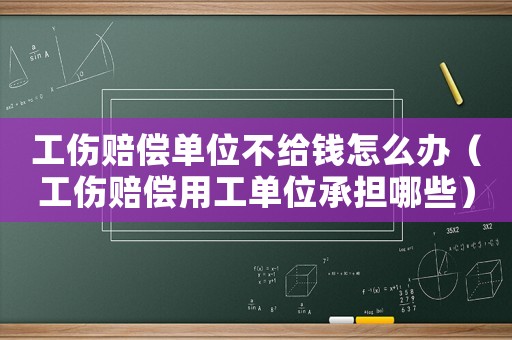 工傷賠償單位不給錢怎么辦（工傷賠償用工單位承擔哪些）