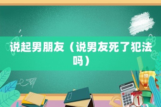 說起男朋友（說男友死了犯法嗎）
