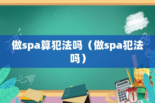做spa算犯法嗎（做spa犯法嗎）