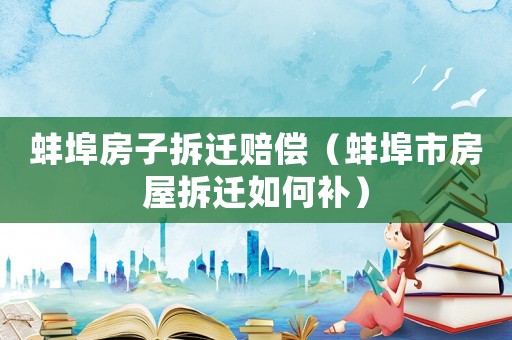 蚌埠房子拆遷賠償（蚌埠市房屋拆遷如何補(bǔ)）