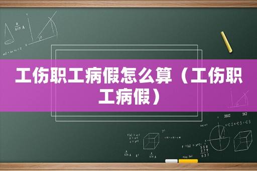 工傷職工病假怎么算（工傷職工病假）
