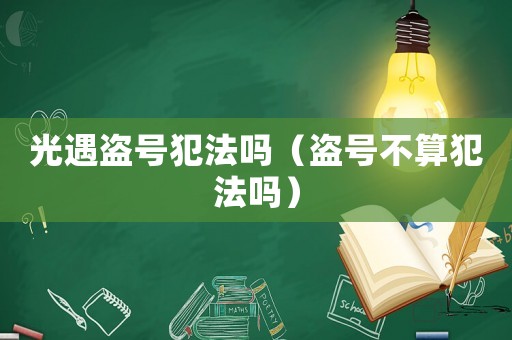 光遇盜號犯法嗎（盜號不算犯法嗎）