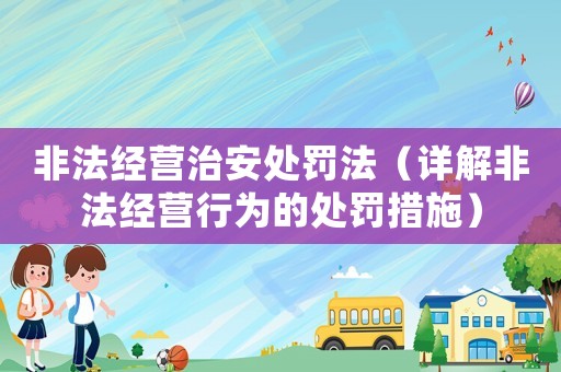 非法經營治安處罰法（詳解非法經營行為的處罰措施）