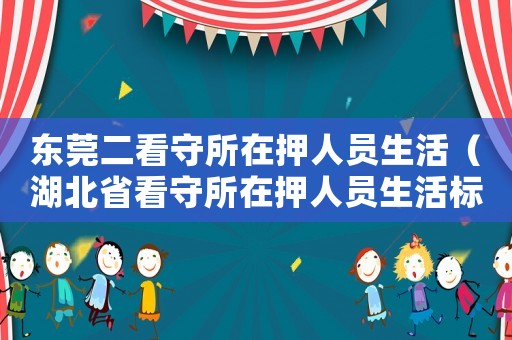 東莞二看守所在押人員生活（湖北省看守所在押人員生活標準）