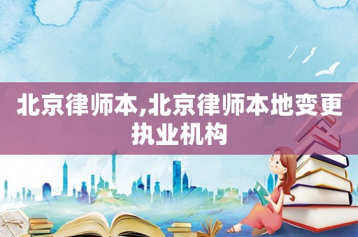 北京律師本,北京律師本地變更執業機構