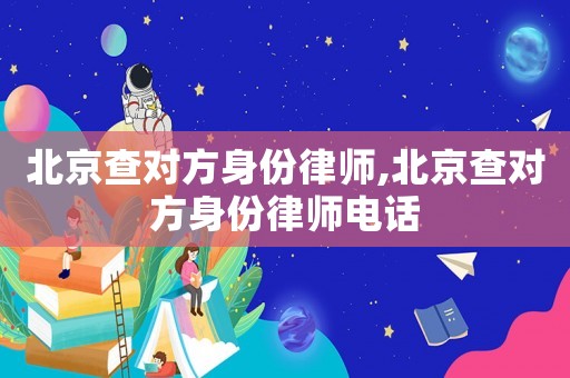 北京查對方身份律師,北京查對方身份律師電話