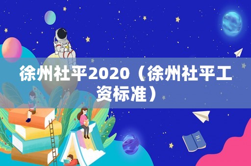 徐州社平2020（徐州社平工資標(biāo)準(zhǔn)）