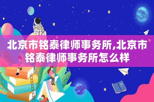 北京市銘泰律師事務所,北京市銘泰律師事務所怎么樣