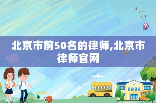 北京市前50名的律師,北京市律師官網