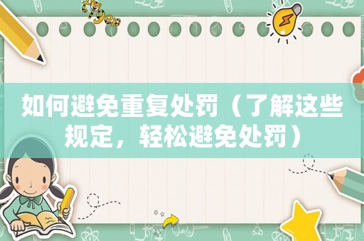 如何避免重復(fù)處罰（了解這些規(guī)定，輕松避免處罰）