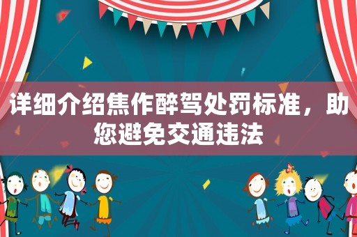 詳細介紹焦作醉駕處罰標準，助您避免交通違法