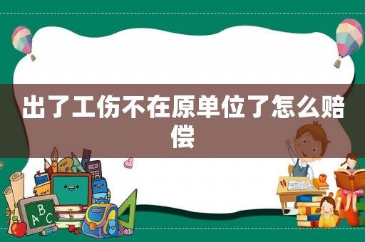 出了工傷不在原單位了怎么賠償