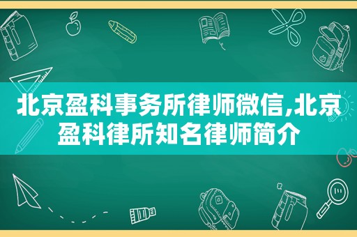 北京盈科事務所律師微信,北京盈科律所知名律師簡介