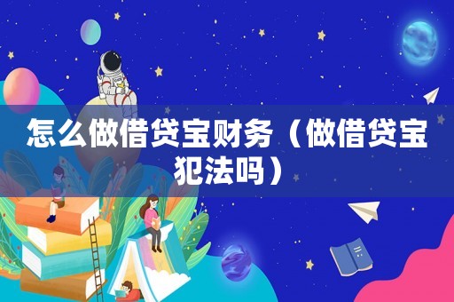 怎么做借貸寶財(cái)務(wù)（做借貸寶犯法嗎）