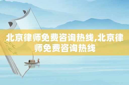 北京律師免費咨詢熱線,北京律師免費咨詢熱線