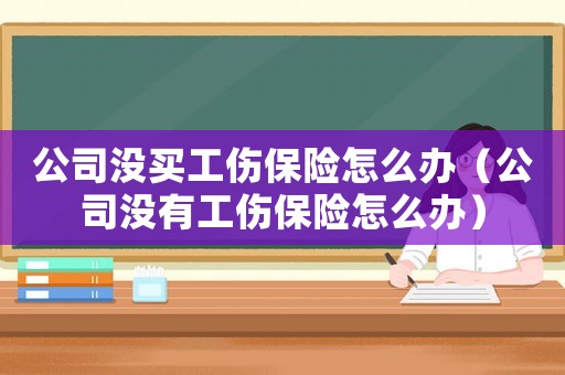 公司沒買工傷保險怎么辦（公司沒有工傷保險怎么辦）