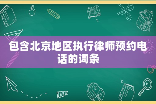 包含北京地區(qū)執(zhí)行律師預約電話的詞條