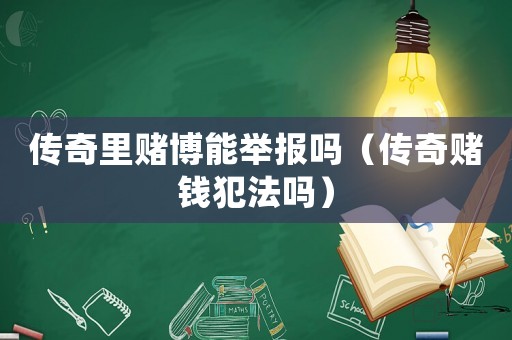 傳奇里賭博能舉報嗎（傳奇賭錢犯法嗎）