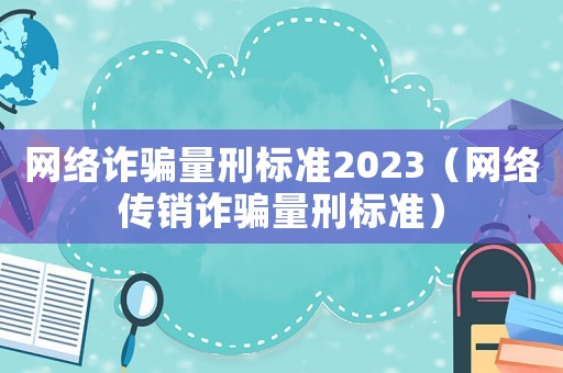 網絡詐騙量刑標準2023（網絡傳銷詐騙量刑標準）