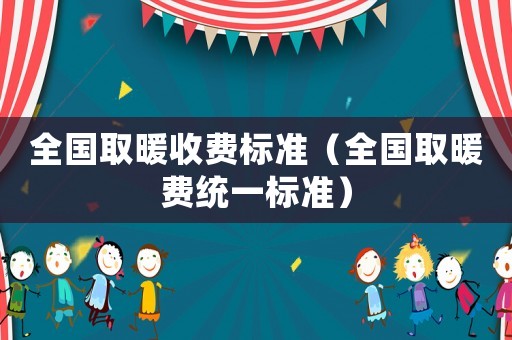 全國取暖收費標準（全國取暖費統一標準）
