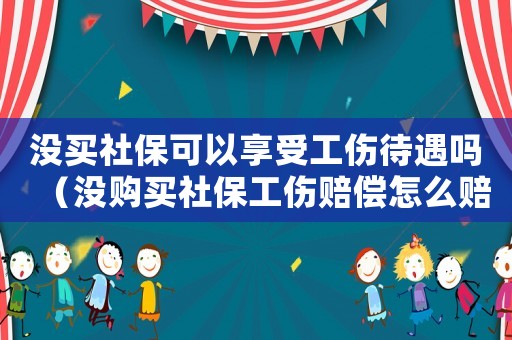 沒買社保可以享受工傷待遇嗎（沒購買社保工傷賠償怎么賠）