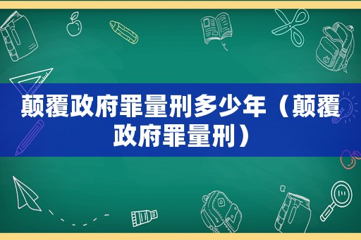 顛覆政府罪量刑多少年（顛覆政府罪量刑）